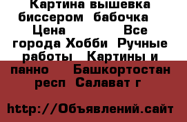 Картина вышевка биссером “бабочка“ › Цена ­ 18 000 - Все города Хобби. Ручные работы » Картины и панно   . Башкортостан респ.,Салават г.